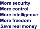 More security
More control
More intelligence
More freedom
Save real money

